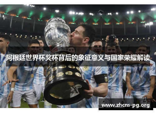 阿根廷世界杯奖杯背后的象征意义与国家荣耀解读 阿根廷世界杯奖杯背后的象征意义与国家荣耀解读