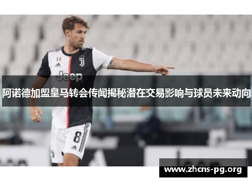 阿诺德加盟皇马转会传闻揭秘潜在交易影响与球员未来动向 阿诺德加盟皇马转会传闻揭秘潜在交易影响与球员未来动向