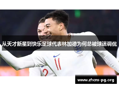 从天才新星到快乐足球代表林加德为何总被球迷调侃 从天才新星到快乐足球代表林加德为何总被球迷调侃