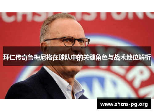拜仁传奇鲁梅尼格在球队中的关键角色与战术地位解析 拜仁传奇鲁梅尼格在球队中的关键角色与战术地位解析