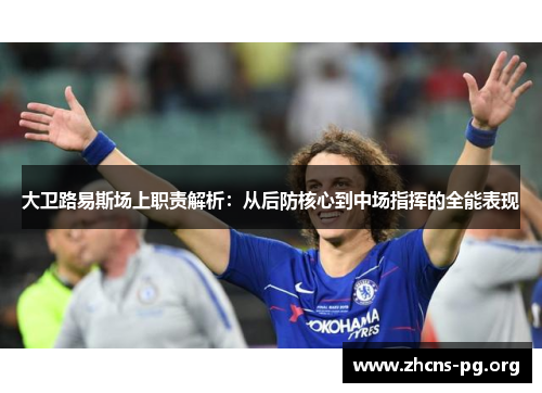 大卫路易斯场上职责解析:从后防核心到中场指挥的全能表现 大卫路易斯场上职责解析:从后防核心到中场指挥的全能表现