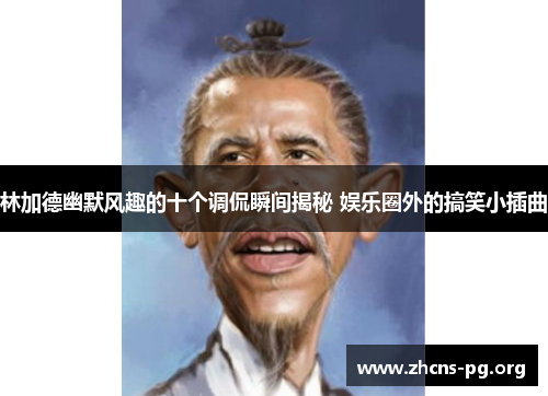 林加德幽默风趣的十个调侃瞬间揭秘 娱乐圈外的搞笑小插曲