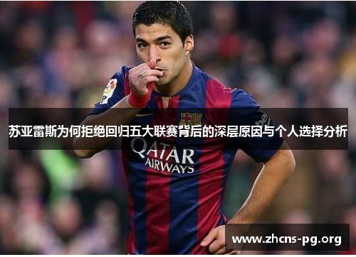 苏亚雷斯为何拒绝回归五大联赛背后的深层原因与个人选择分析 苏亚雷斯为何拒绝回归五大联赛背后的深层原因与个人选择分析