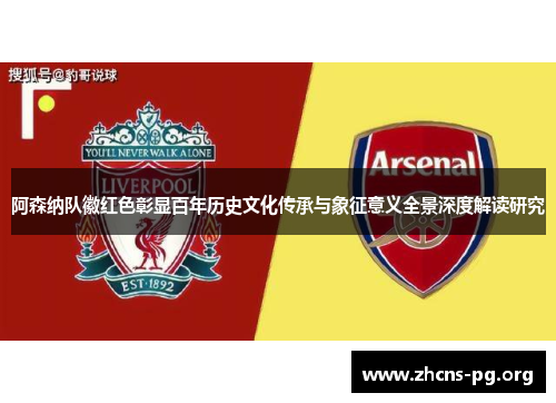 阿森纳队徽红色彰显百年历史文化传承与象征意义全景深度解读研究