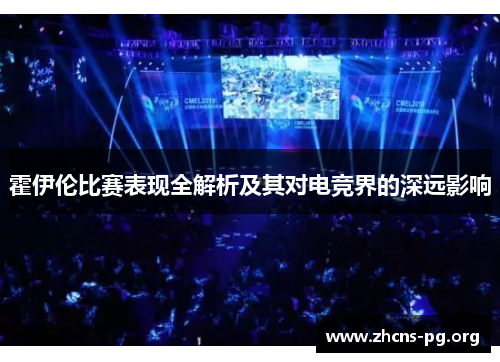 霍伊伦比赛表现全解析及其对电竞界的深远影响