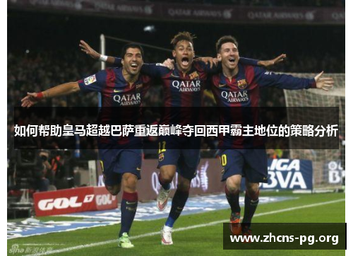 如何帮助皇马超越巴萨重返巅峰夺回西甲霸主地位的策略分析