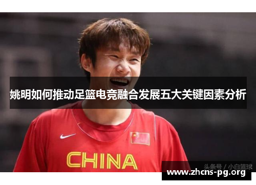 姚明如何推动足篮电竞融合发展五大关键因素分析