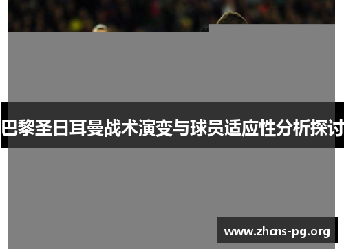 巴黎圣日耳曼战术演变与球员适应性分析探讨