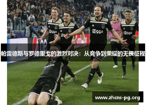 帕雷德斯与罗德里戈的激烈对决：从竞争到荣耀的无畏征程