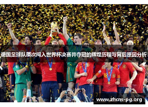德国足球队屡次闯入世界杯决赛并夺冠的辉煌历程与背后原因分析