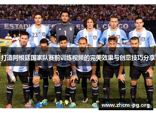 打造阿根廷国家队赛前训练视频的完美效果与创意技巧分享 打造阿根廷国家队赛前训练视频的完美效果与创意技巧分享