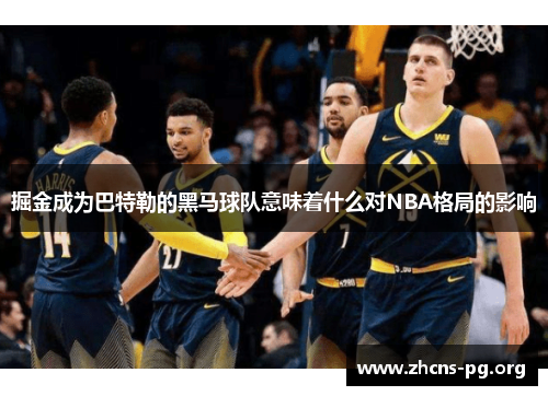 掘金成为巴特勒的黑马球队意味着什么对NBA格局的影响 掘金成为巴特勒的黑马球队意味着什么对NBA格局的影响