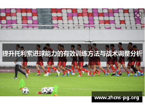 提升托利索进球能力的有效训练方法与战术调整分析
