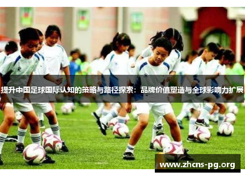 提升中国足球国际认知的策略与路径探索：品牌价值塑造与全球影响力扩展