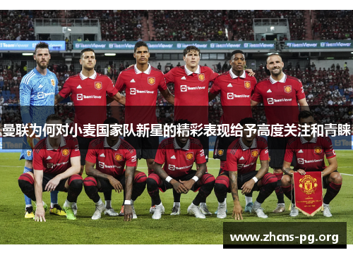 曼联为何对小麦国家队新星的精彩表现给予高度关注和青睐