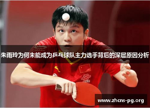 朱雨玲为何未能成为乒乓球队主力选手背后的深层原因分析