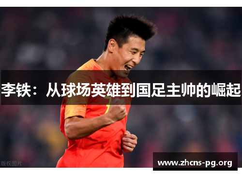 李铁：从球场英雄到国足主帅的崛起