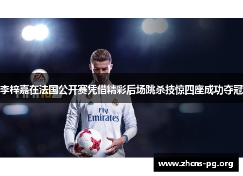 李梓嘉在法国公开赛凭借精彩后场跳杀技惊四座成功夺冠