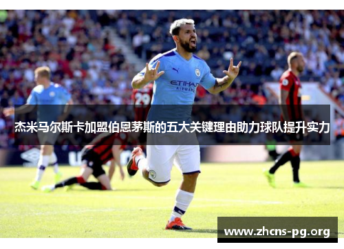 杰米马尔斯卡加盟伯恩茅斯的五大关键理由助力球队提升实力