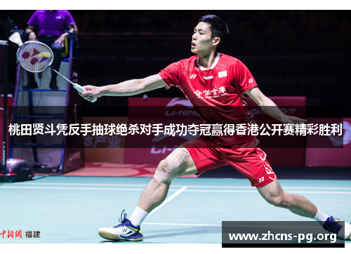 桃田贤斗凭反手抽球绝杀对手成功夺冠赢得香港公开赛精彩胜利