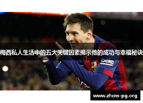 梅西私人生活中的五大关键因素揭示他的成功与幸福秘诀